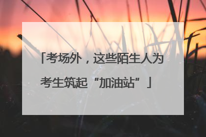 考场外，这些陌生人为考生筑起“加油站”