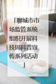 聊城市市场监管系统组织开展科技周科普宣传系列活动