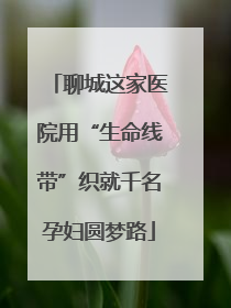 聊城这家医院用“生命线带”织就千名孕妇圆梦路