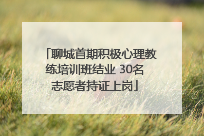 聊城首期积极心理教练培训班结业 30名志愿者持证上岗