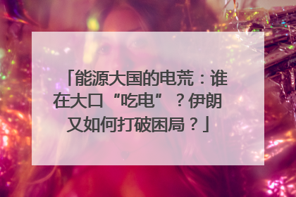 能源大国的电荒：谁在大口“吃电”？伊朗又如何打破困局？