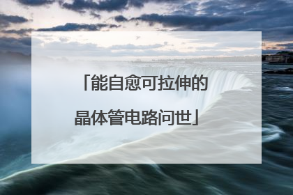 能自愈可拉伸的晶体管电路问世