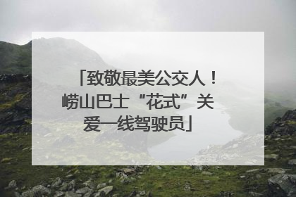 致敬最美公交人！崂山巴士“花式”关爱一线驾驶员