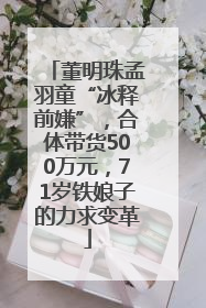 董明珠孟羽童“冰释前嫌”，合体带货500万元，71岁铁娘子的力求变革