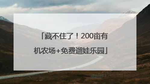 藏不住了！200亩有机农场+免费遛娃乐园
