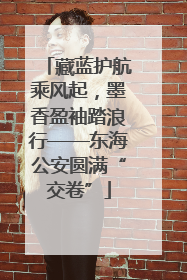 藏蓝护航乘风起，墨香盈袖踏浪行——东海公安圆满“交卷”