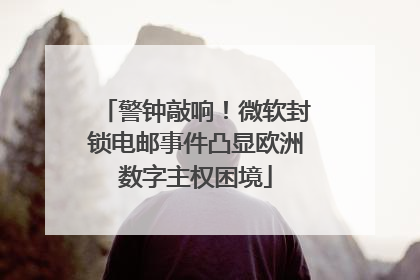 警钟敲响！微软封锁电邮事件凸显欧洲数字主权困境
