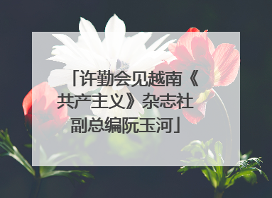 许勤会见越南《共产主义》杂志社副总编阮玉河