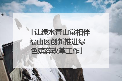 让绿水青山常相伴 福山区创新推进绿色殡葬改革工作