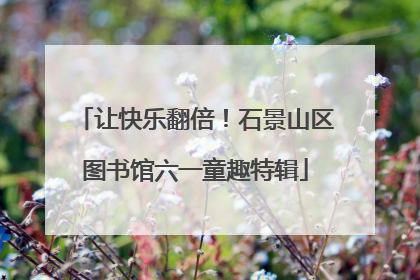 让快乐翻倍！石景山区图书馆六一童趣特辑