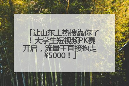 让山东上热搜靠你了！大学生短视频PK赛开启，流量王直接抱走¥5000！