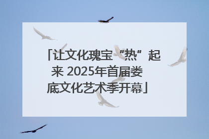 让文化瑰宝“热”起来 2025年首届娄底文化艺术季开幕