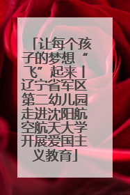 让每个孩子的梦想“飞”起来丨辽宁省军区第二幼儿园走进沈阳航空航天大学开展爱国主义教育