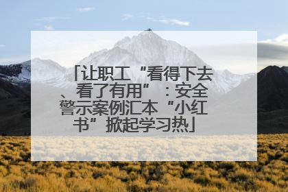 让职工“看得下去、看了有用”：安全警示案例汇本“小红书”掀起学习热