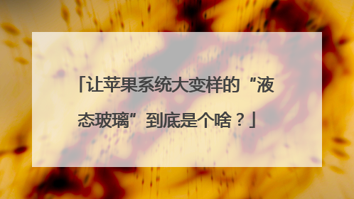 让苹果系统大变样的“液态玻璃”到底是个啥？