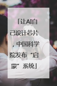 让AI自己设计芯片，中国科学院发布“启蒙”系统