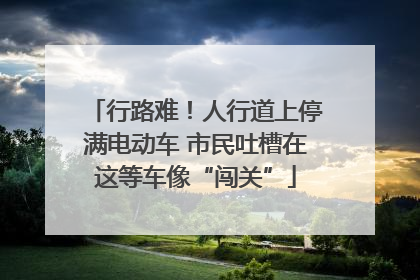 行路难！人行道上停满电动车 市民吐槽在这等车像“闯关”