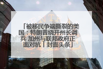 被移民争端撕裂的美国：特朗普绕开州长调兵 加州与联邦政府正面对抗丨封面头条
