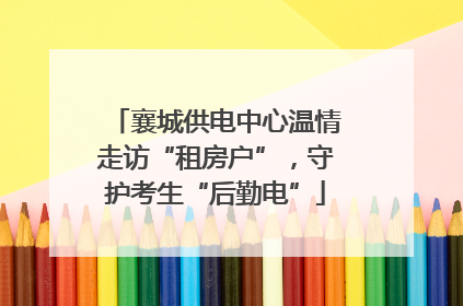 襄城供电中心温情走访“租房户”，守护考生“后勤电”