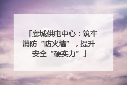 襄城供电中心：筑牢消防“防火墙”，提升安全“硬实力”