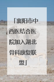 襄阳市中西医结合医院加入湖北骨科康复联盟