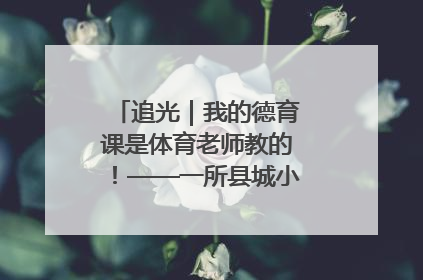 追光｜我的德育课是体育老师教的！——一所县城小学的思政课改革