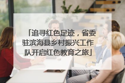 追寻红色足迹，省委驻滨海县乡村振兴工作队开启红色教育之旅