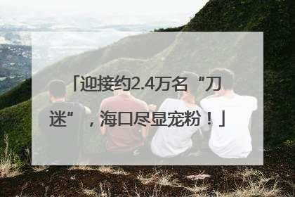 迎接约2.4万名“刀迷”，海口尽显宠粉！