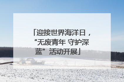 迎接世界海洋日，“无废青年 守护深蓝”活动开展