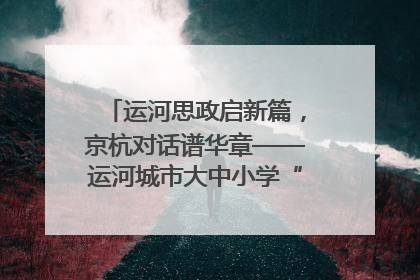 运河思政启新篇，京杭对话谱华章——运河城市大中小学“运河思政”一体化联合体在京成立