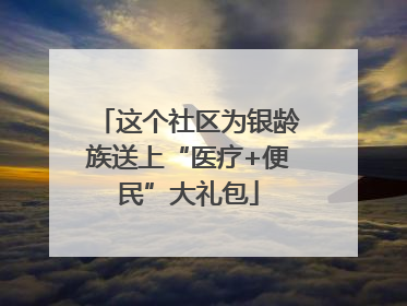 这个社区为银龄族送上“医疗+便民”大礼包