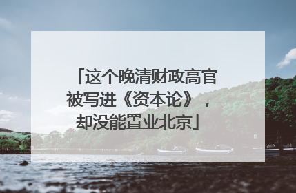 这个晚清财政高官被写进《资本论》，却没能置业北京