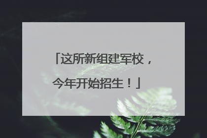 这所新组建军校，今年开始招生！