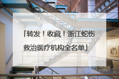 转发！收藏！浙江蛇伤救治医疗机构全名单