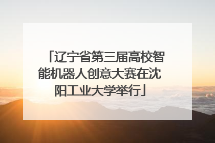 辽宁省第三届高校智能机器人创意大赛在沈阳工业大学举行