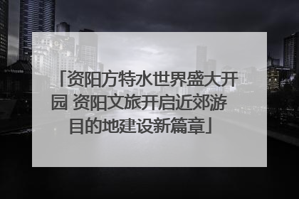 资阳方特水世界盛大开园 资阳文旅开启近郊游目的地建设新篇章