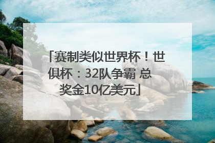 赛制类似世界杯！世俱杯：32队争霸 总奖金10亿美元