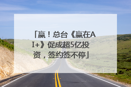 赢！总台《赢在AI+》促成超5亿投资，签约签不停
