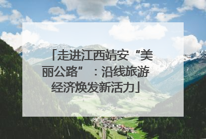 走进江西靖安“美丽公路”：沿线旅游经济焕发新活力