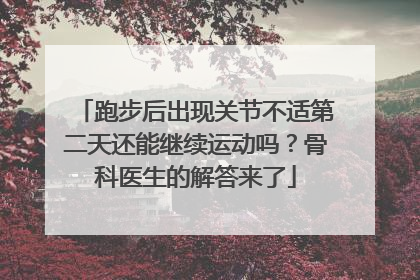 跑步后出现关节不适第二天还能继续运动吗？骨科医生的解答来了
