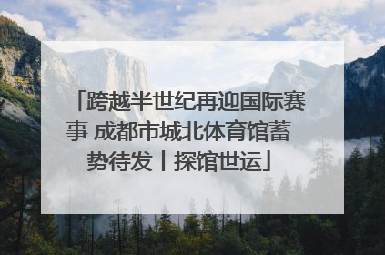 跨越半世纪再迎国际赛事 成都市城北体育馆蓄势待发丨探馆世运