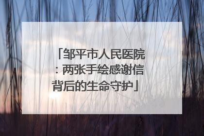 邹平市人民医院：两张手绘感谢信背后的生命守护