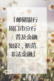 邮储银行周口市分行：普及金融知识，防范非法金融