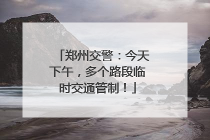 郑州交警：今天下午，多个路段临时交通管制！