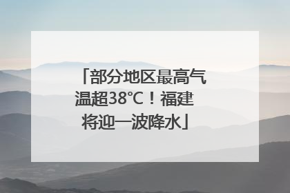 部分地区最高气温超38℃！福建将迎一波降水
