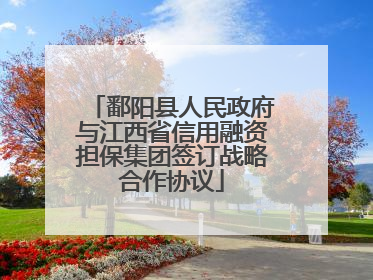 鄱阳县人民政府与江西省信用融资担保集团签订战略合作协议