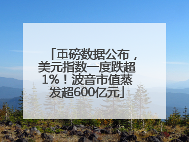 重磅数据公布，美元指数一度跌超1%！波音市值蒸发超600亿元