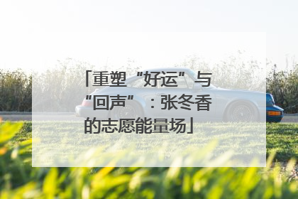 重塑“好运”与“回声”：张冬香的志愿能量场