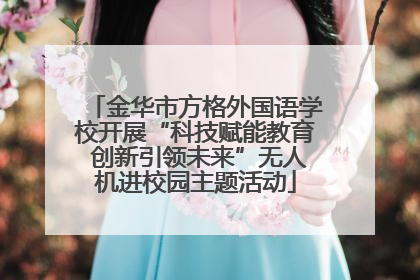 金华市方格外国语学校开展“科技赋能教育 创新引领未来”无人机进校园主题活动