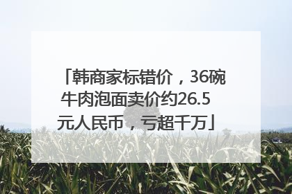 韩商家标错价，36碗牛肉泡面卖价约26.5元人民币，亏超千万